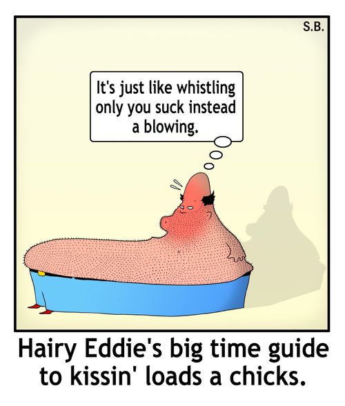 Hairy Eddie's big time guide to kissin' loads a chicks.
