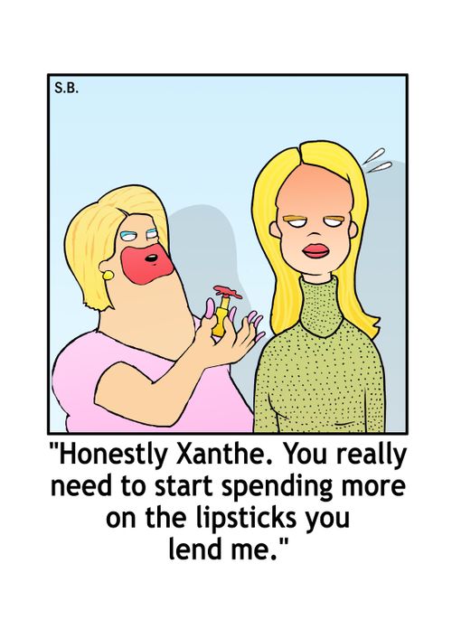 "Honestly Xanthe. You really need to start spending more on the lipsticks you lend me."