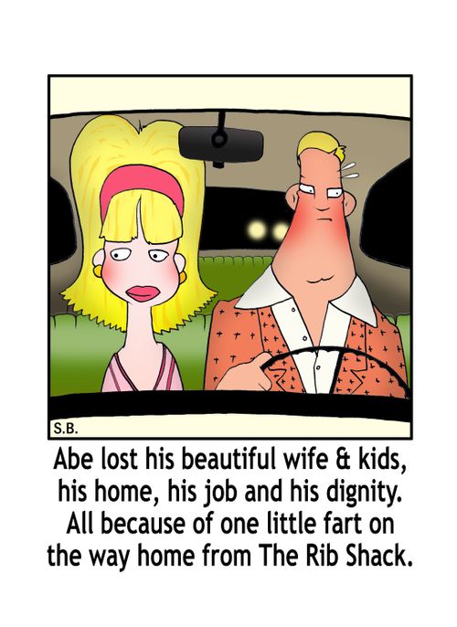 Abe lost his beautiful wife & kids, his home, his job and his dignity. All because of one little fart on the way home from The Rib Shack.
