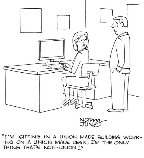 "I'm sitting in a union made building working on a union made desk. I'm the only thing that's non-union!"