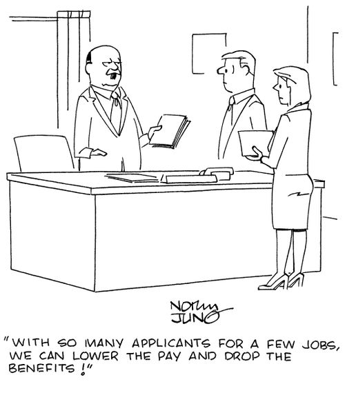 "With so many applicants for a few jobs, we can lower the pay and drop the benefits!"