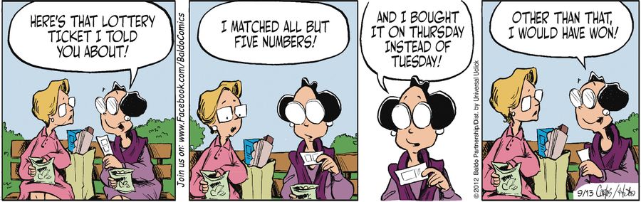 "Here's that lottery ticket I told you about! I matched all but five numbers! And I bought it on Thursday instead of Tuesday! Other than that, I would have won!"