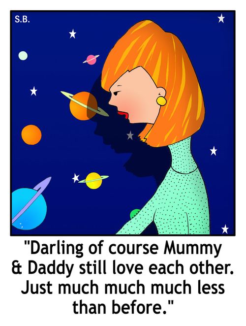 "Darling of course Mummy and Daddy still love each other. Just much much much less than before."