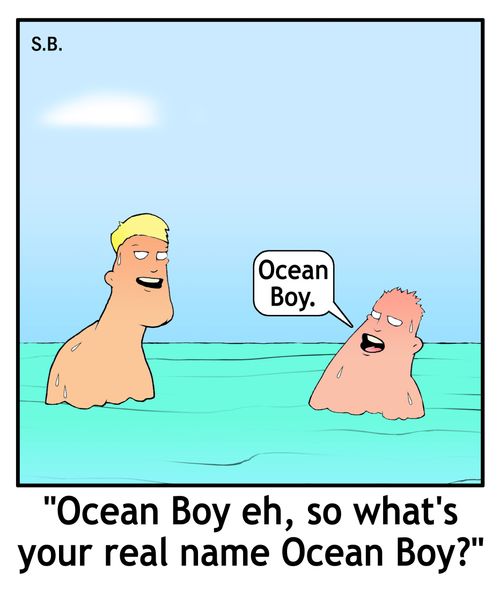 "Ocean boy eh, so what's your real name Ocean Boy?"