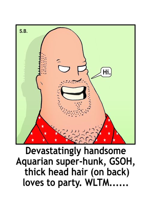 Devastatingly handsome Aquarian super-hunt, GSOH, thick head hair (on back) loves to party. WLTM....