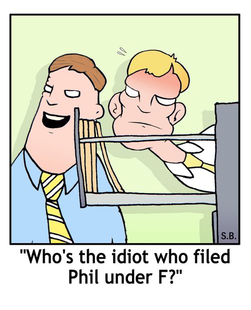 "Who's the idiot who filed Phil under F?"