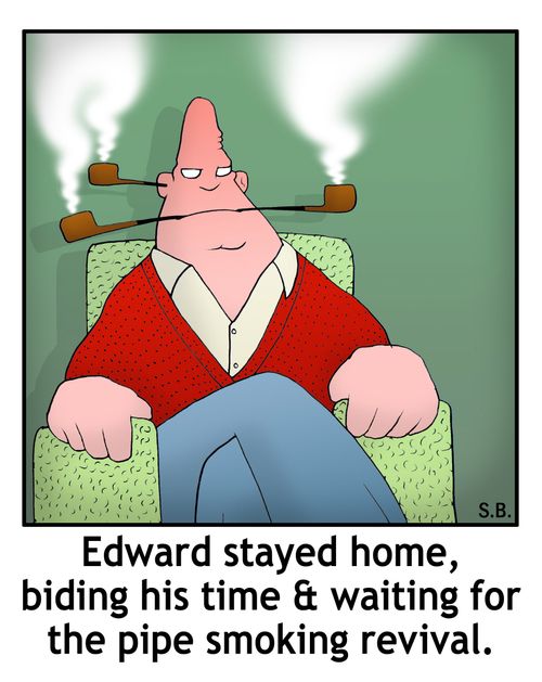 Edward stayed home, biding his time & waiting for the pipe smoking revival.