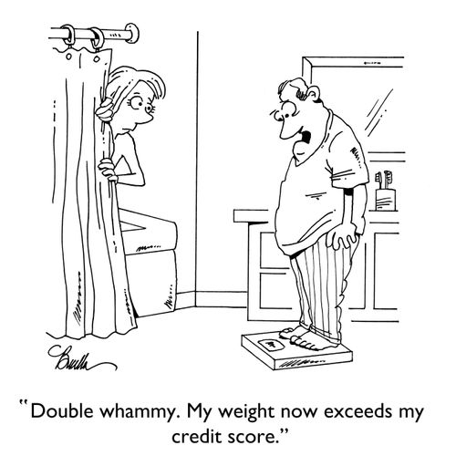 "Double whammy. My weight now exceeds my credit score."