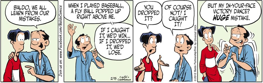 "Baldo, we all learn from our mistakes. When I played baseball, a fly ball popped up right above me. If I caught it, we'd win...if I dropped it, we'd lose."