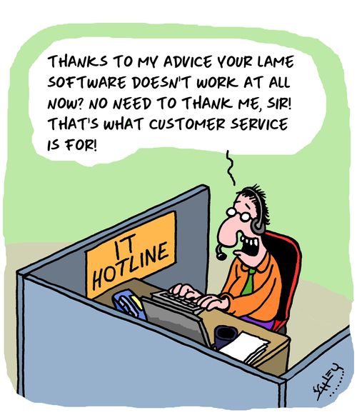 "Thanks to my advice your lame software doesn't work at all now? No need to thank me, sir! That's what customer service is for!"