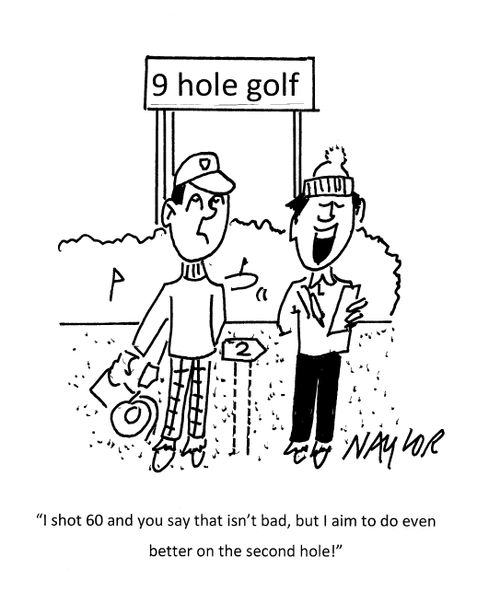 "I shot 60 and you say that isn't bad, but I aim to do even better on the second hole!"
