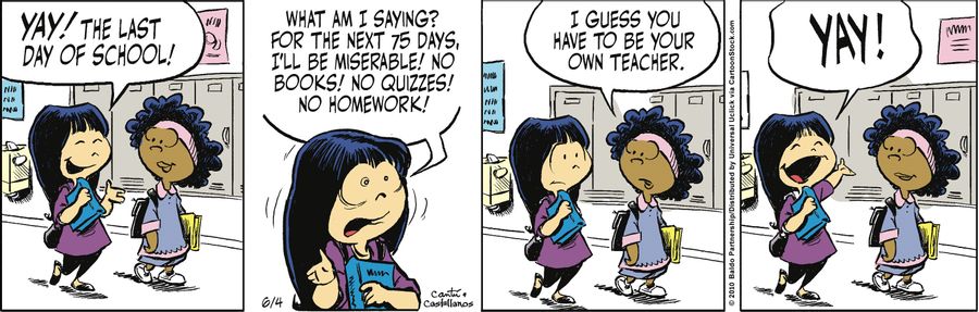 "Yay! The last day of school! What am I saying? For the next 75 days, I'll be miserable! No books! No quizzes! No homework!"