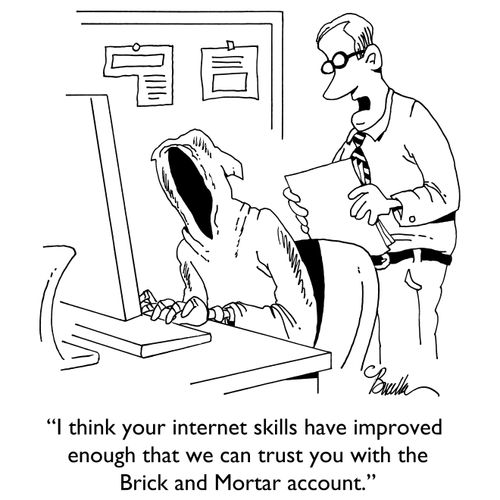 "I think your internet skills have improved enough that we can trust you with the Brick and Mortar account."