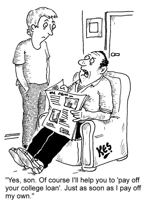 "Yes, son. Of course I'll help you to 'pay off your college loan'. Just as soon as I pay off my own."