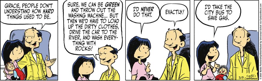 "Gracie, people don't understand how hard things used to be. Sure, we can be green and throw out the washing machines...but then we'd have to load up the dirty clothes, drive the car to the river, and wash everything with rocks!"