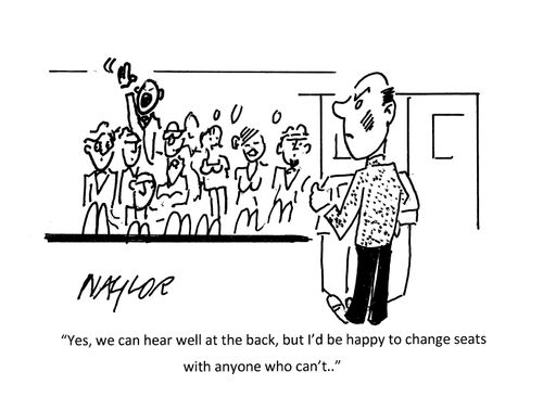 "Yes, we can hear well at the back, but I'd be happy to change seats with anyone who can't..."
