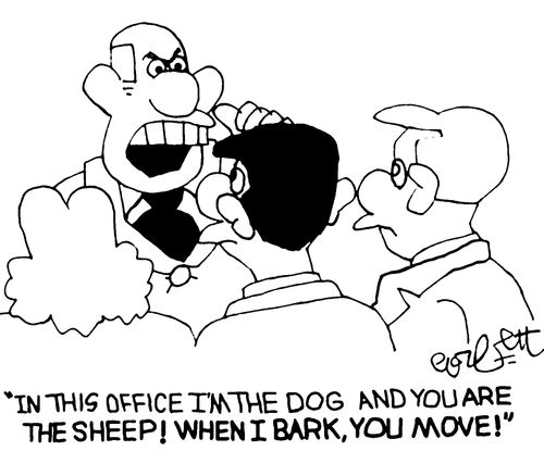 "In this office I'm the dog and you are the sheep!  When I bark, you move!"