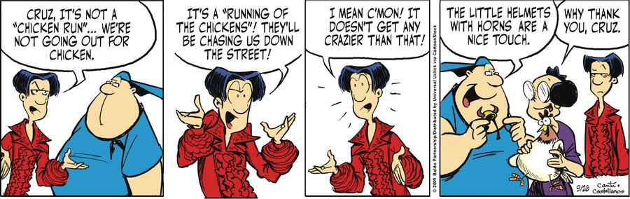 "Cruz, it's not a 'chicken run'...we're not going out for chicken. It's a 'running of the chickens'! They'll be chasing us down in the street! I mean, c'mon! It doesn't get any crazier than that!"