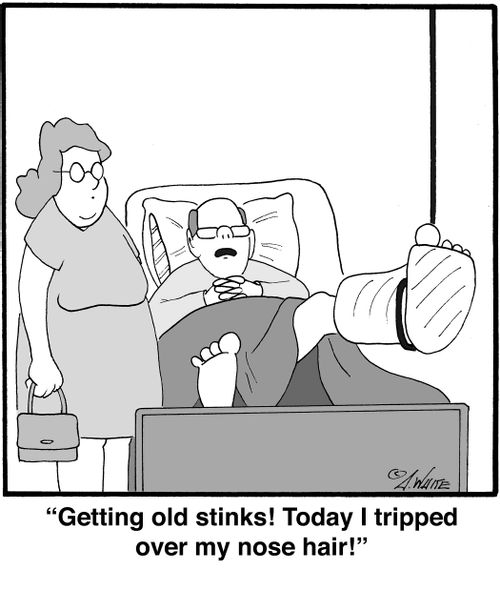 "Getting old stinks! Today I tripped over my nose hair!"