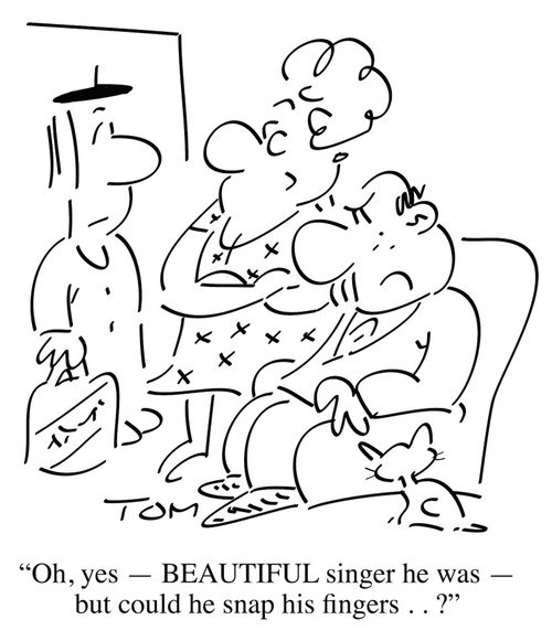 "Oh, yes - BEAUTIFUL singer he was - but could he snap his fingers. . ?"