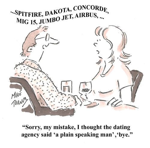 "Sorry, my mistake, I thought the dating agency said, 'a plain speaking man', 'bye."