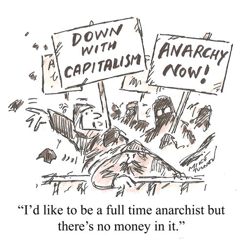 "I'd like to be a full time anarchist but there's no money in it."