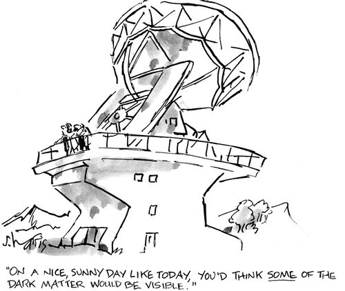 "On a nice sunny day like today, you'd think some of the dark matter would be visible."