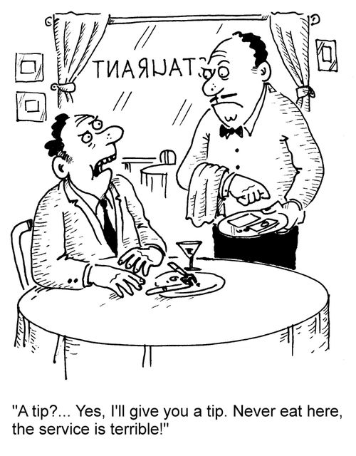 "A tip?... Yes, I'll give you a tip. Never eat here, the service is terrible!"