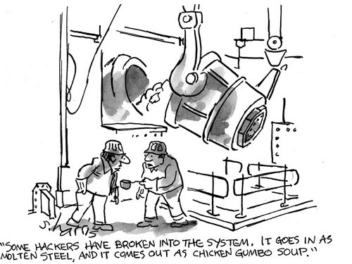 "Some hackers have broken into the system  It goes in as molten steel, and it comes out as chicken gumbo soup."