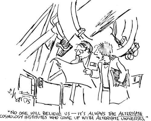 "No one will believe us - it's always the alternate cosmology institutes who come up with alternate universes."