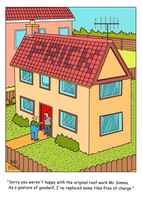 "Sorry you weren't happy with the original roof work Mr Simms. As a gesture of goodwill, I've replaced some tiles free of charge."