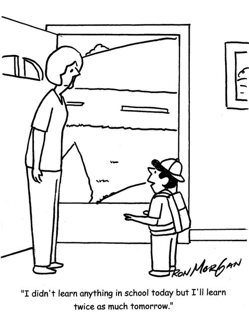 "I didn't learn anything in school today but I'll learn twice as much tomorrow."