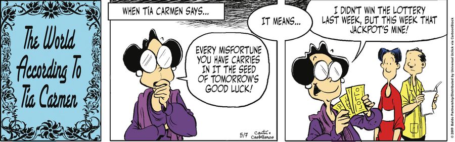 When Tia Carmen says... "Every misfortune you have carries in it the seed of tomorrow's good luck!" it means... "I didn't win the lottery last week, but this week that jackpot's mine!"