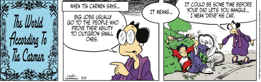 When Tia Carmen says... "Big jobs usually go to the people who prove their ability to outgrow small ones." it means... "It could be some time before your dad lets you mangle...I mean 'drive' his car."