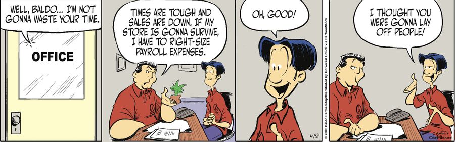 "Well, Baldo...I'm not gonna waste your time. Times are tough and sales are down. If my store is gonna survive, I have to right-size payroll expenses."
