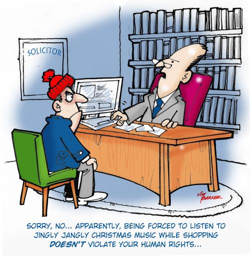 "Sorry, no....apparently, being forced to listen Jingly Jangly Christmas music while shopping doesn't violate your human rights..."