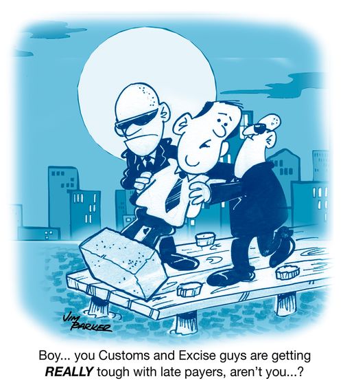 "Boy...you Customs and Excise guys are getting REALLY tough with late payers, aren't you....?"