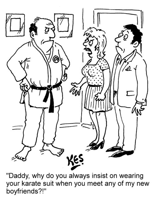 "Daddy, why do you always insist on wearing your karate suit when you meet any of my new boyfriends?!"
