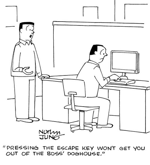 "Pressing the escape key won't get you out of the boss' doghouse."