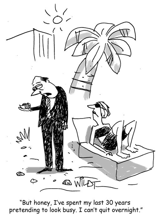 "But honey, I've spent my last 30 years pretending to look busy. I can't quit overnight."