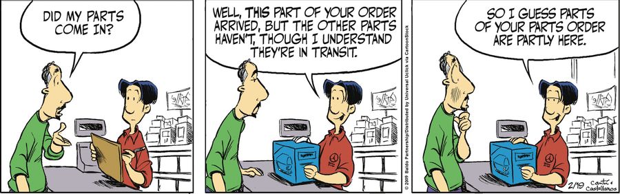 "Well this part of your order has arrived, but the other parts haven't, though I understand they're in transit. So I guess parts of your parts order are partly here."