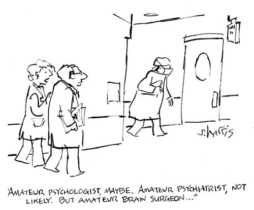 "Amateur psychologist, maybe. Amateur psychiatrist, not likely. But amateur brain surgeon..."