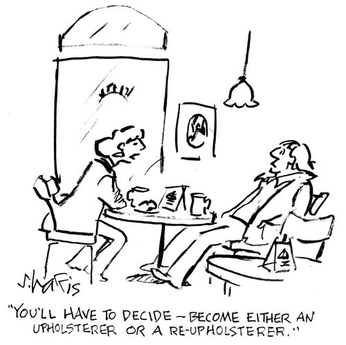 "You'll have to decide - become either an upholsterer or a re-upholsterer."
