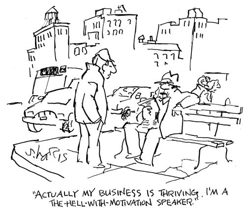 "Actually my business is thriving. I'm a the-hell-with-motivation speaker."
