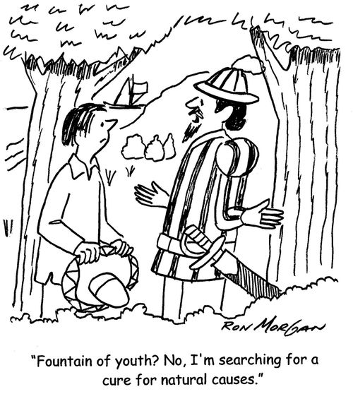 "Fountain of youth? No, I'm searching for a cure for natural causes."