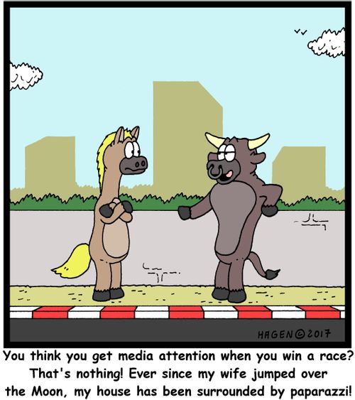 "You think you get media attention when you win a race? That's nothing! Ever since my wife jumped over the Moon, my house has been surrounded by paparazzi!"