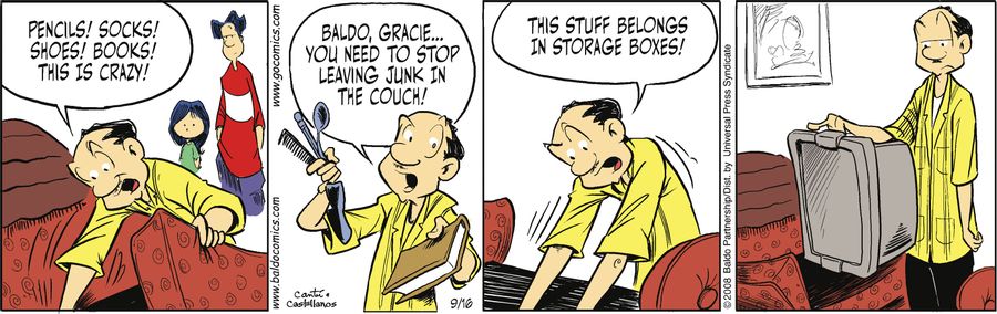 "Pencils! Socks! Shoes! Books! This is crazy! Baldo, Gracie...you need to stop leaving junk in the couch! This stuff belongs in storage boxes!"