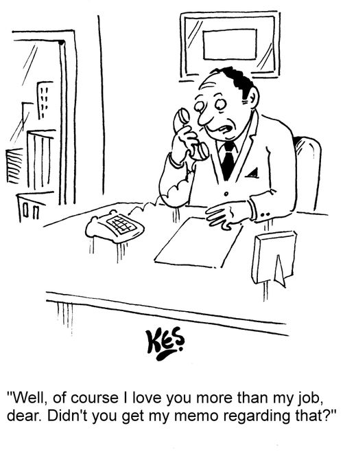 "Well, of course I love you more than my job, dear. Didn't you get my memo regarding that?"