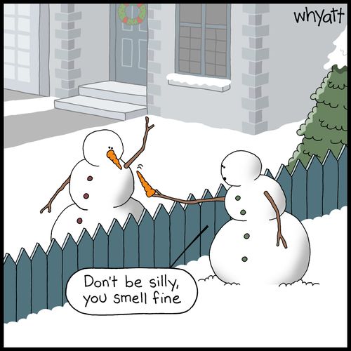 "Don't be silly, you smell fine."