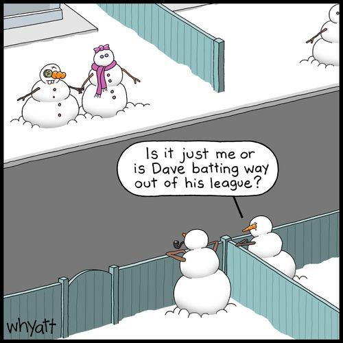 "Is it just me or is Dave batting way out of his league?"